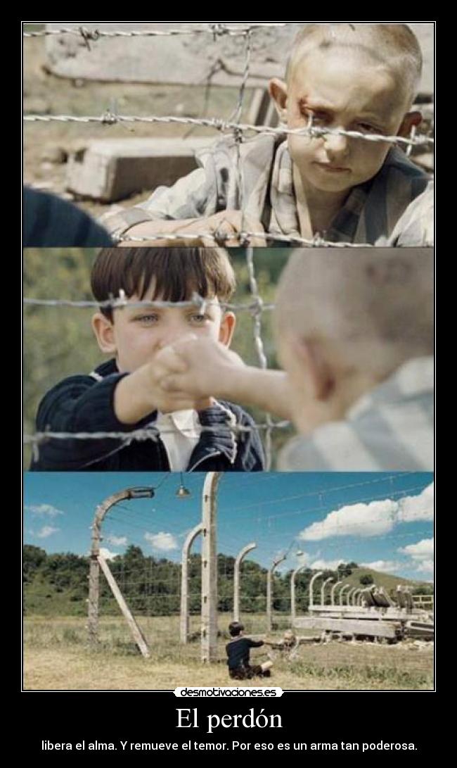 El perdón - libera el alma. Y remueve el temor. Por eso es un arma tan poderosa.