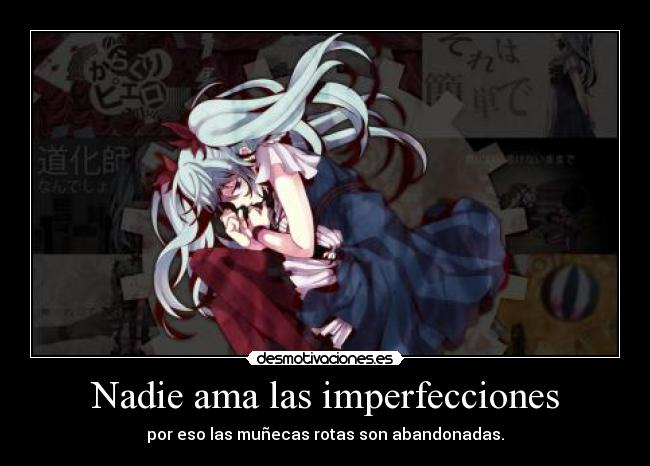Nadie ama las imperfecciones - por eso las muñecas rotas son abandonadas.