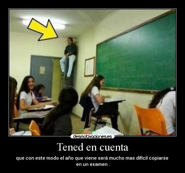 Tened en cuenta - que con este modo el año que viene será mucho mas difícil copiarse  en un examen .