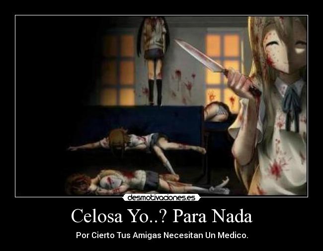 Celosa Yo..? Para Nada - Por Cierto Tus Amigas Necesitan Un Medico.