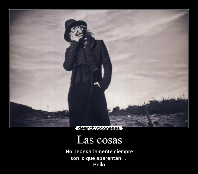 Las cosas - No necesariamente siempre
son lo que aparentan . . .
Reila♥