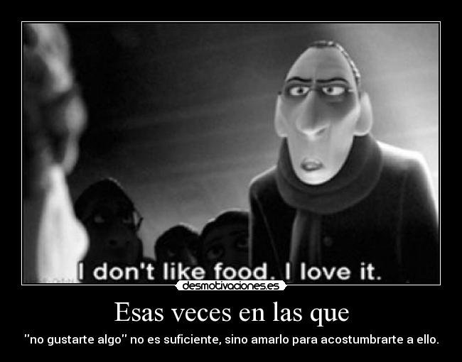 Esas veces en las que - no gustarte algo no es suficiente, sino amarlo para acostumbrarte a ello.