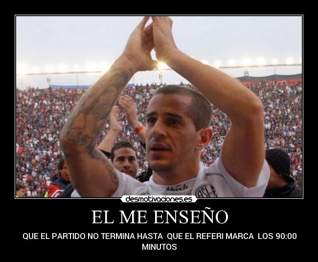 EL ME ENSEÑO - QUE EL PARTIDO NO TERMINA HASTA  QUE EL REFERI MARCA  LOS 90:00
MINUTOS