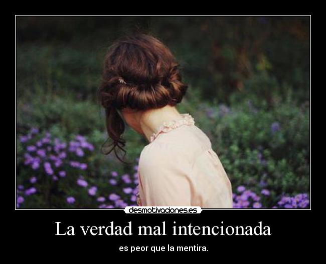 La verdad mal intencionada - es peor que la mentira.
