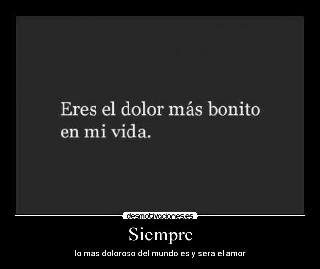 Siempre - lo mas doloroso del mundo es y sera el amor