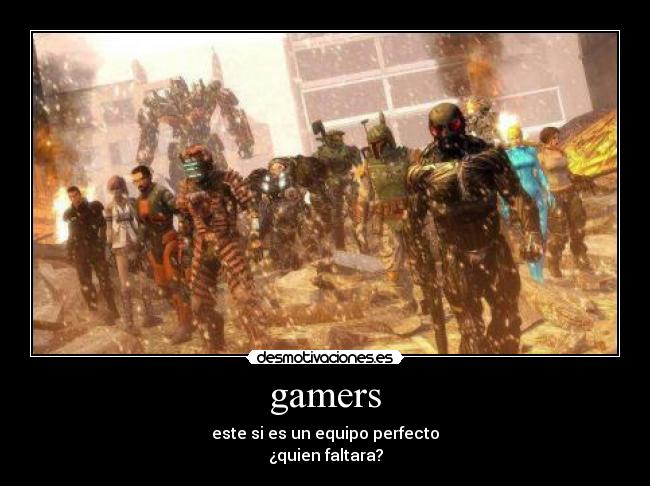 gamers - este si es un equipo perfecto
¿quien faltara?