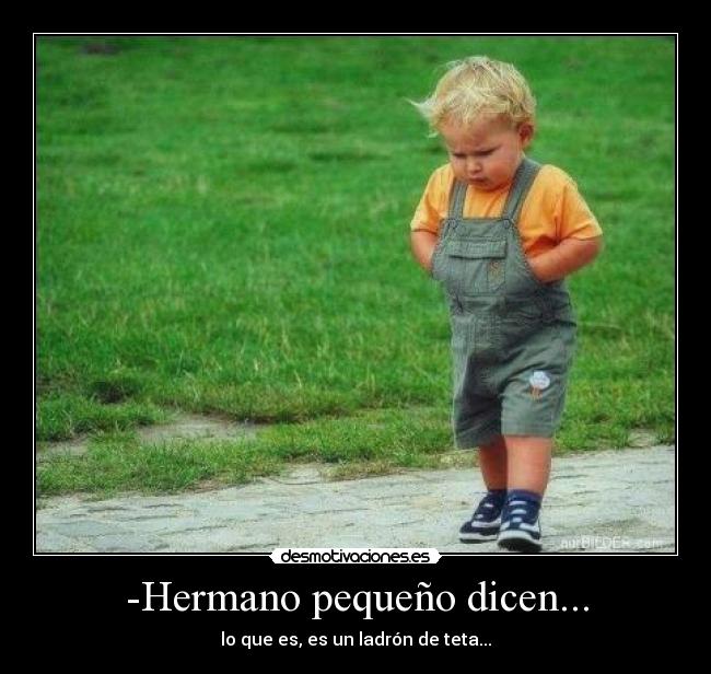-Hermano pequeño dicen... - lo que es, es un ladrón de teta...