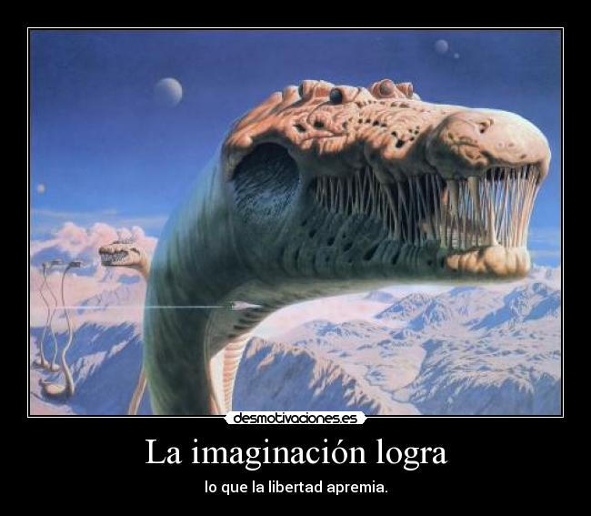 La imaginación logra - lo que la libertad apremia.