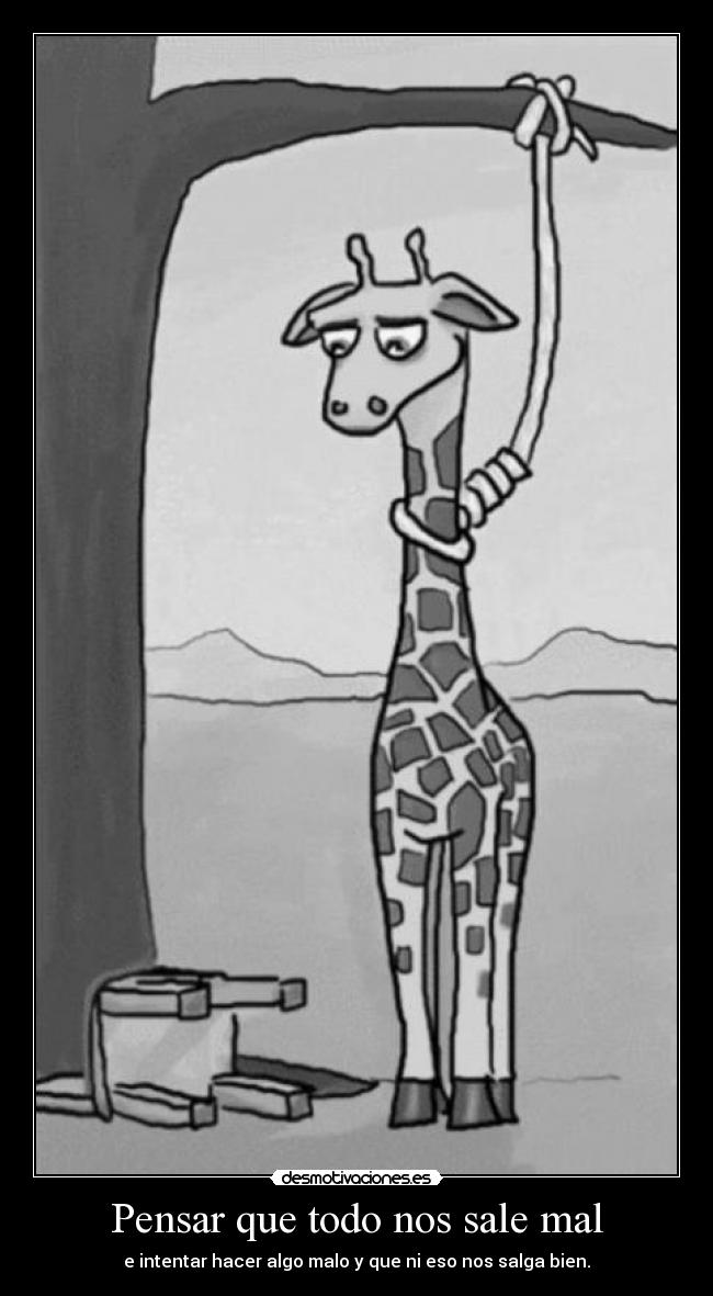 Pensar que todo nos sale mal - e intentar hacer algo malo y que ni eso nos salga bien.