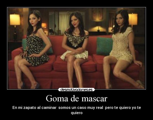 Goma de mascar - En mi zapato al caminar somos un caso muy real pero te quiero yo te quiero