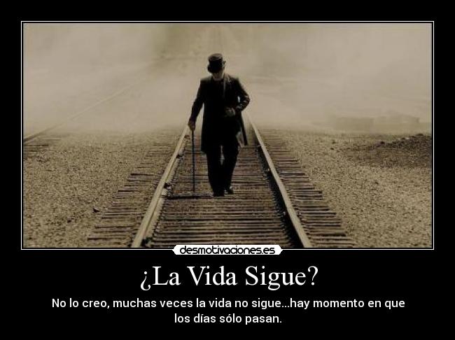 ¿La Vida Sigue? - No lo creo, muchas veces la vida no sigue...hay momento en que
los días sólo pasan.