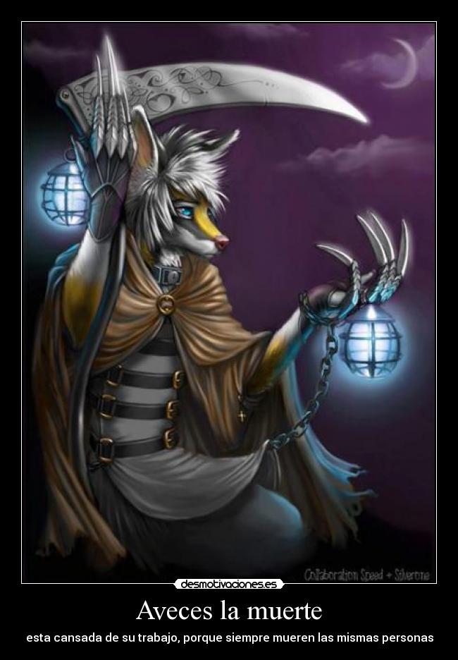 Aveces la muerte - esta cansada de su trabajo, porque siempre mueren las mismas personas