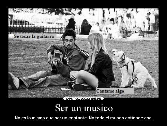 Ser un musico - No es lo mismo que ser un cantante. No todo el mundo entiende eso.