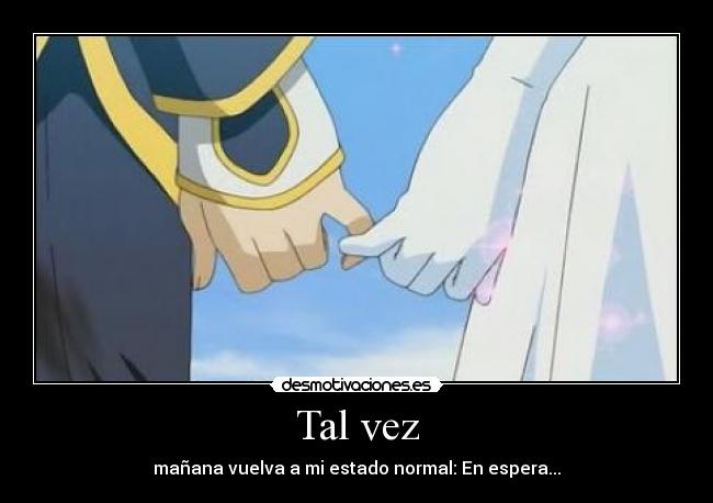 Tal vez - mañana vuelva a mi estado normal: En espera...