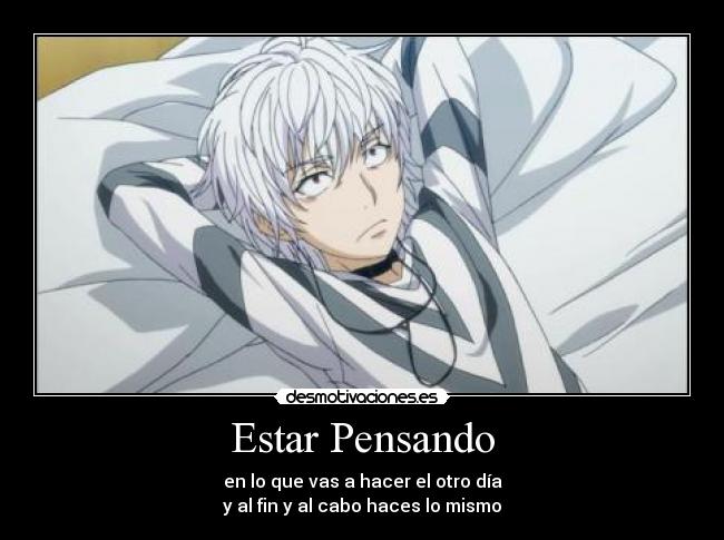 Estar Pensando - en lo que vas a hacer el otro día
y al fin y al cabo haces lo mismo