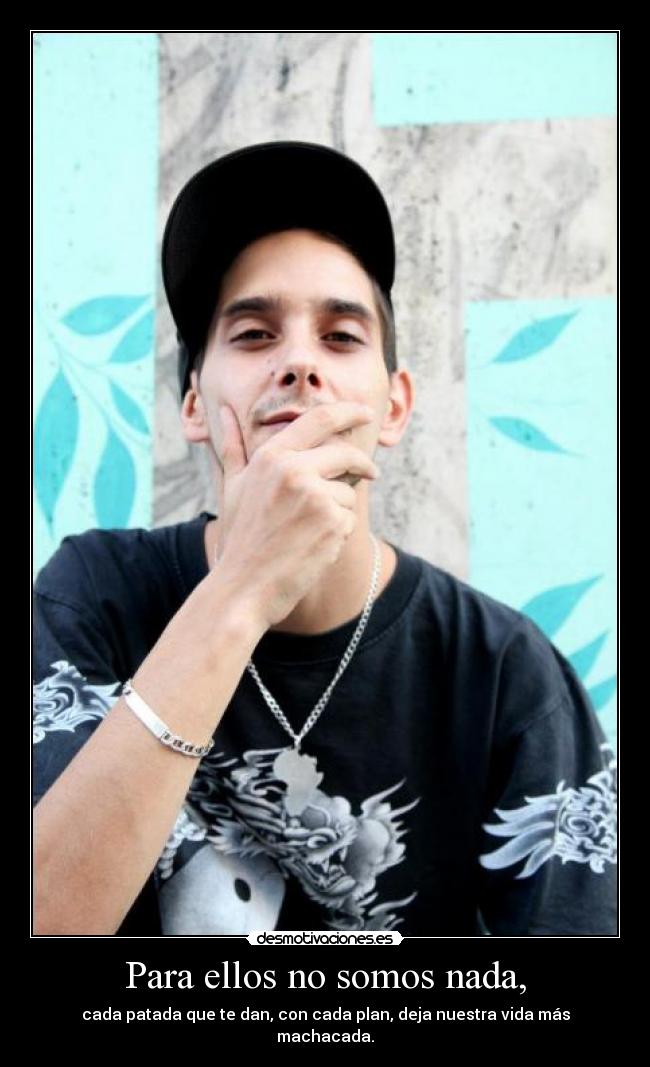 Para ellos no somos nada, - cada patada que te dan, con cada plan, deja nuestra vida más machacada.