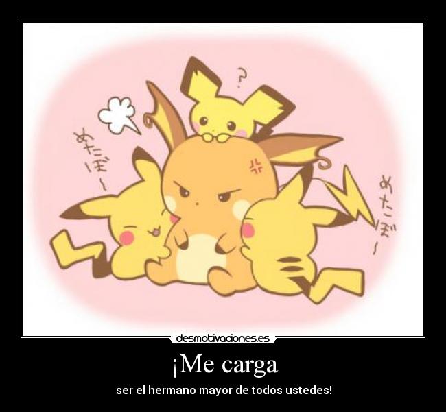 ¡Me carga - ser el hermano mayor de todos ustedes!