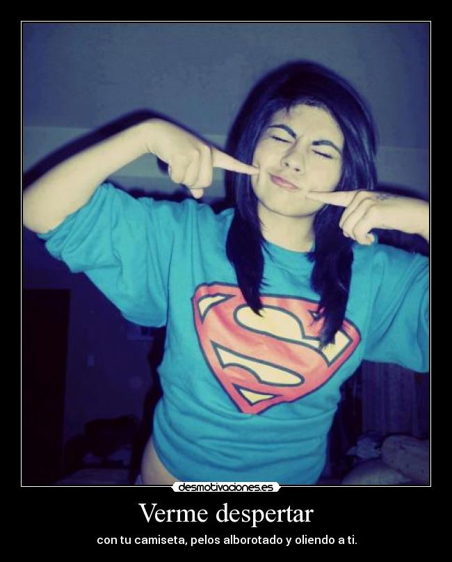 Verme despertar - con tu camiseta, pelos alborotado y oliendo a ti.
