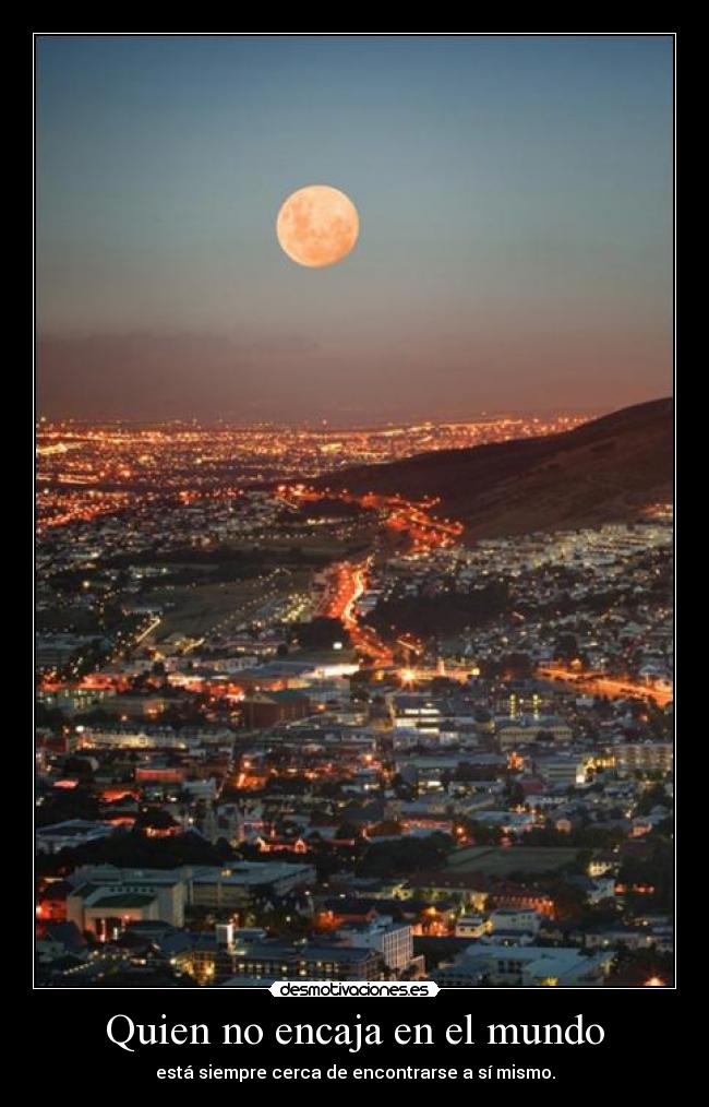 Quien no encaja en el mundo - está siempre cerca de encontrarse a sí mismo.