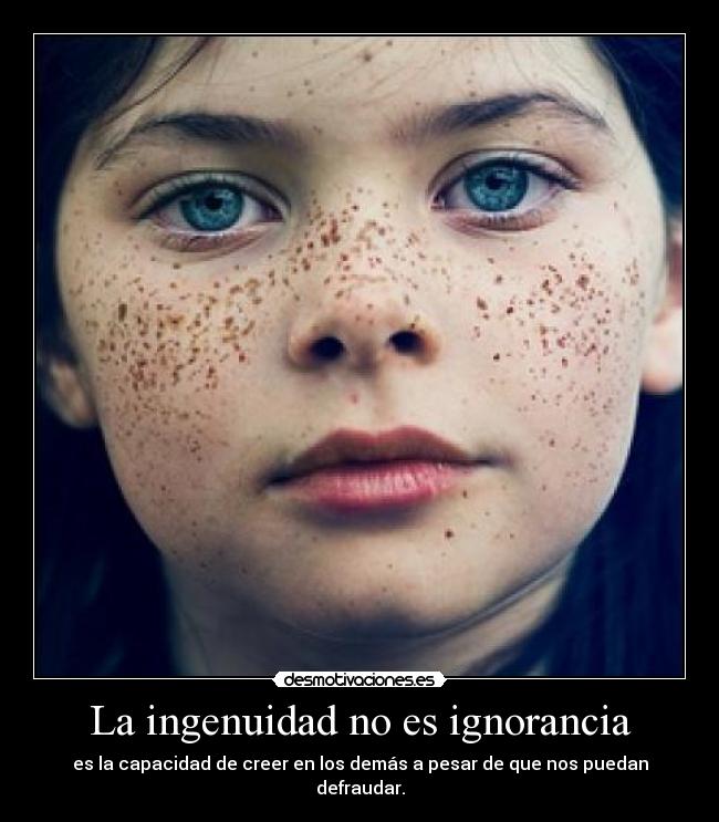 La ingenuidad no es ignorancia - es la capacidad de creer en los demás a pesar de que nos puedan defraudar.