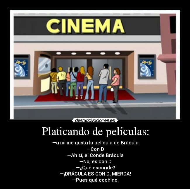 Platicando de películas: - —a mi me gusta la película de Brácula
—Con D
—Ah sí, el Conde Brácula
—No, es con D
—¿Qué esconde?
—¡DRÁCULA ES CON D, MIERDA!
—Pues qué cochino.