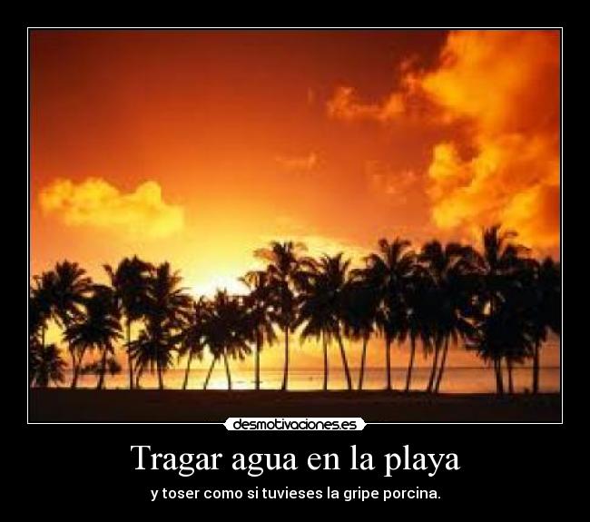 Tragar agua en la playa - y toser como si tuvieses la gripe porcina.