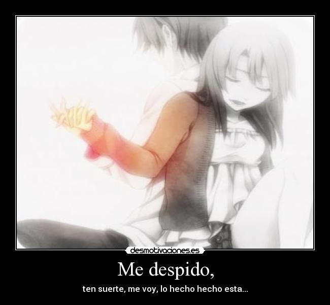 Me despido, - ten suerte, me voy, lo hecho hecho esta...