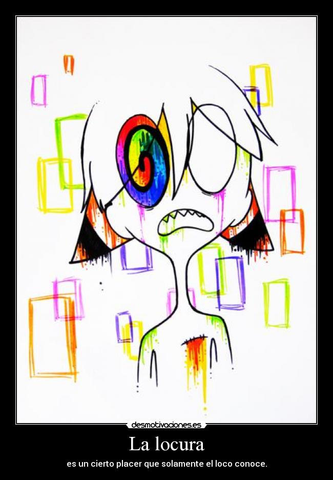 La locura - es un cierto placer que solamente el loco conoce.