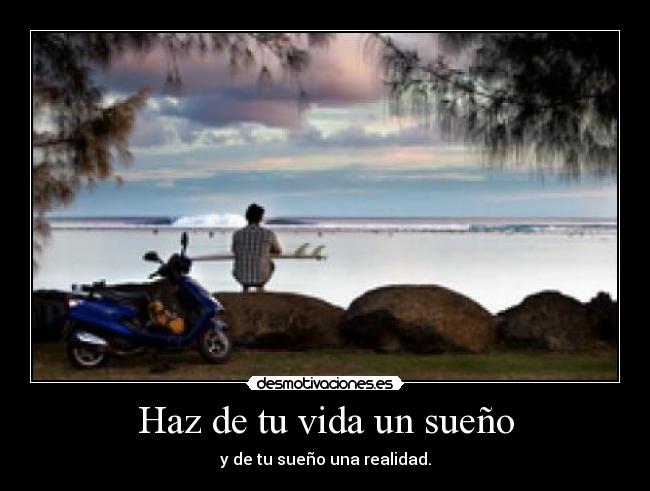 Haz de tu vida un sueño - y de tu sueño una realidad.