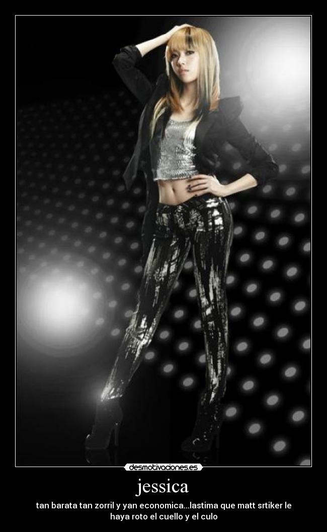jessica - tan barata tan zorril y yan economica...lastima que matt srtiker le
haya roto el cuello y el culo