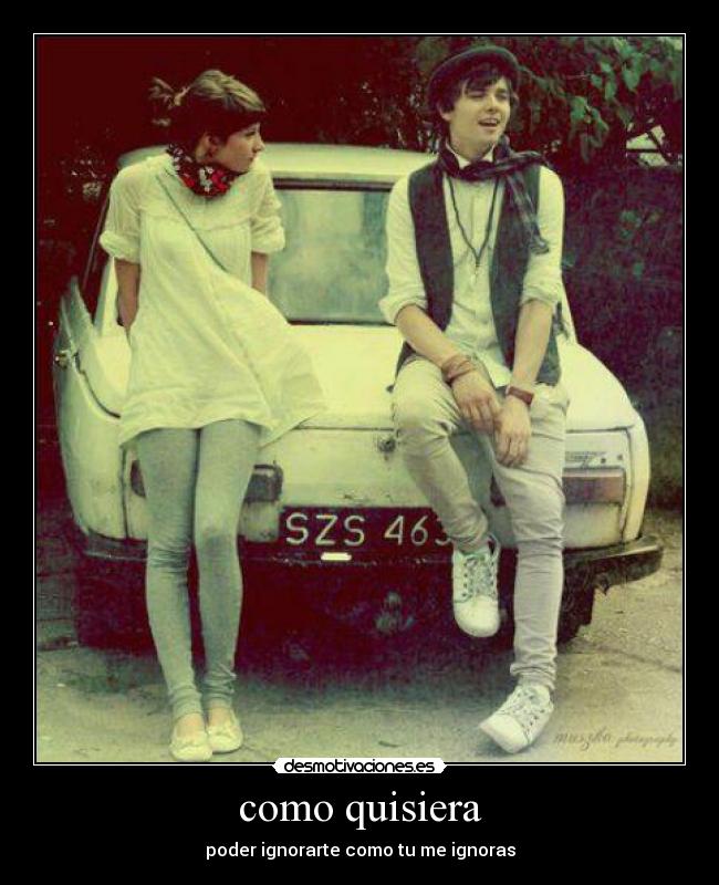 como quisiera - poder ignorarte como tu me ignoras