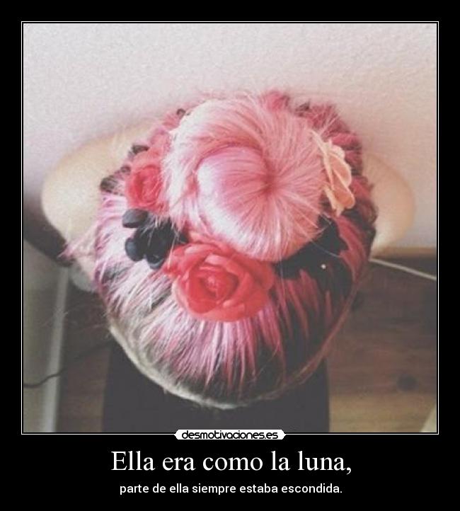 Ella era como la luna, - parte de ella siempre estaba escondida.