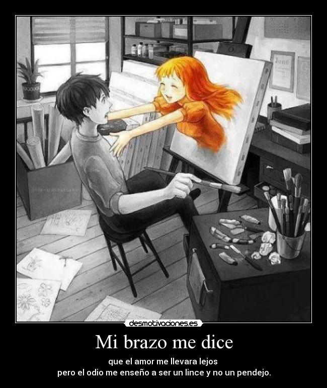 Mi brazo me dice - que el amor me llevara lejos 
pero el odio me enseño a ser un lince y no un pendejo.