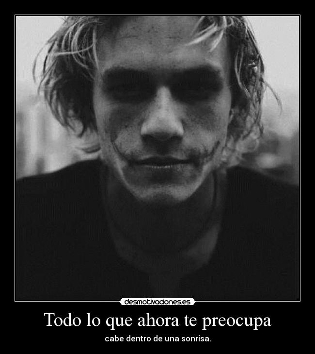 Todo lo que ahora te preocupa - cabe dentro de una sonrisa.