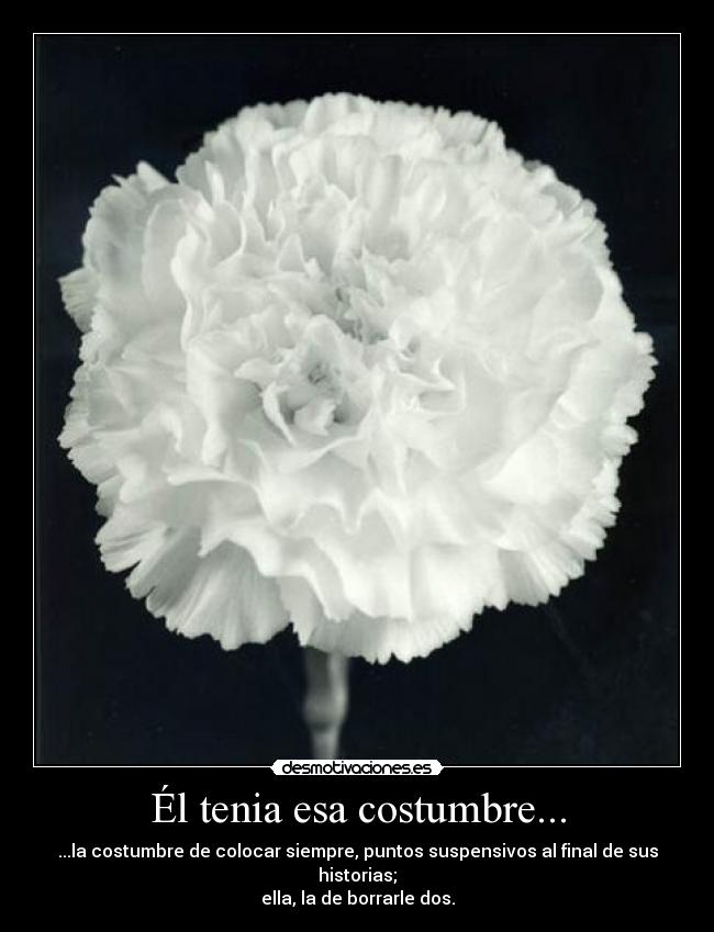 Él tenia esa costumbre... - ...la costumbre de colocar siempre, puntos suspensivos al final de sus historias;
ella, la de borrarle dos.