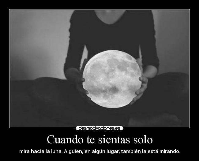 Cuando te sientas solo - mira hacia la luna. Alguien, en algún lugar, también la está mirando.
