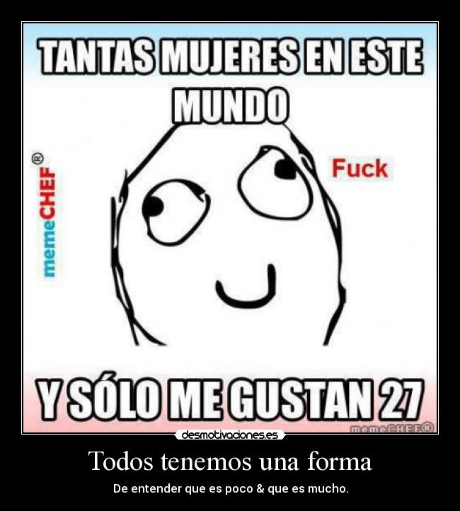 Todos tenemos una forma - De entender que es poco & que es mucho.