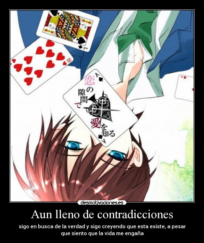 Aun lleno de contradicciones - sigo en busca de la verdad y sigo creyendo que esta existe, a pesar
que siento que la vida me engaña