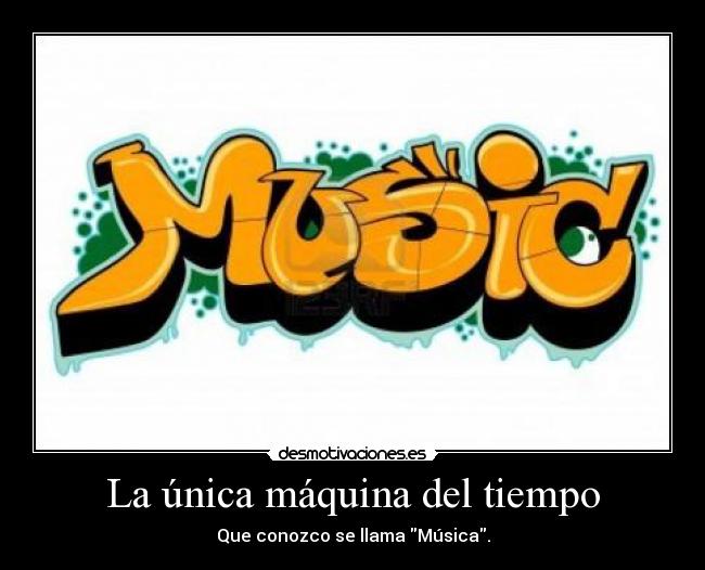 La única máquina del tiempo - Que conozco se llama Música.