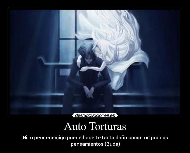 Auto Torturas - Ni tu peor enemigo puede hacerte tanto daño como tus propios pensamientos (Buda)