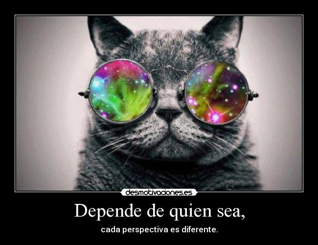 Depende de quien sea, - cada perspectiva es diferente.