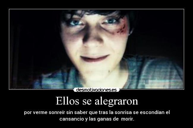 Ellos se alegraron - por verme sonreír sin saber que tras la sonrisa se escondían el
cansancio y las ganas de  morir.