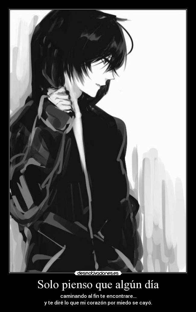 Solo pienso que algún día - caminando al fin te encontrare...
y te diré lo que mi corazón por miedo se cayó.