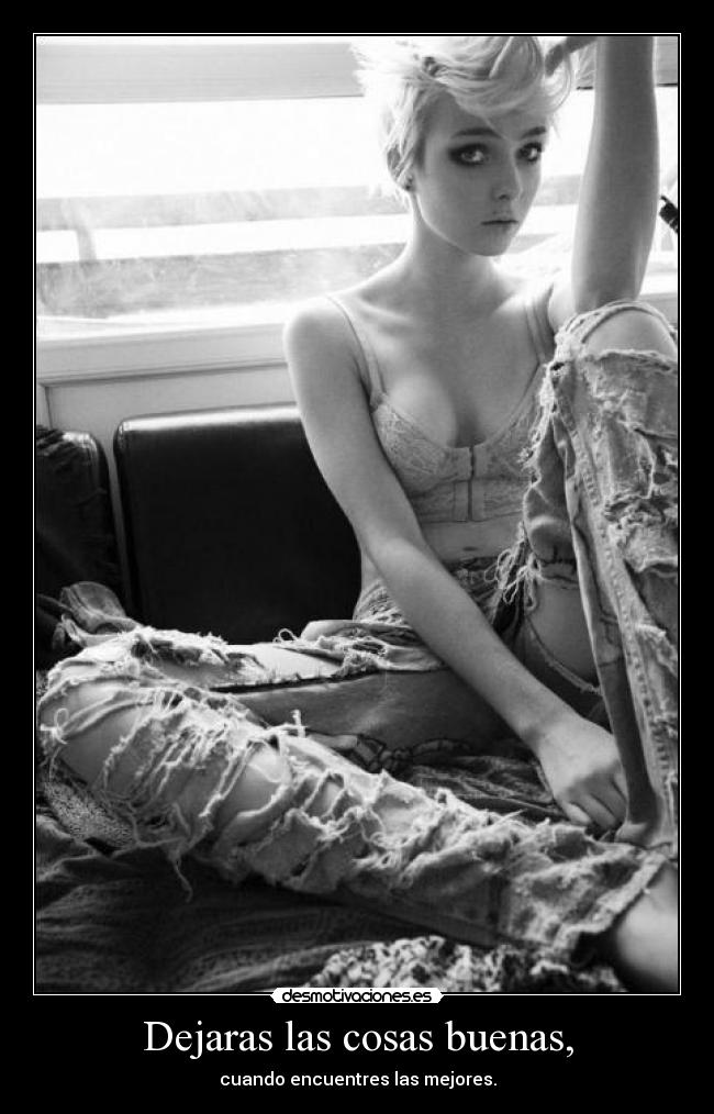 Dejaras las cosas buenas, - cuando encuentres las mejores.