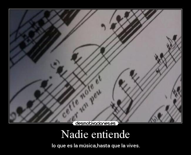 Nadie entiende - lo que es la música,hasta que la vives.