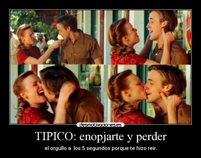 TIPICO: enopjarte y perder - el orgullo a los 5 segundos porque te hizo reír.