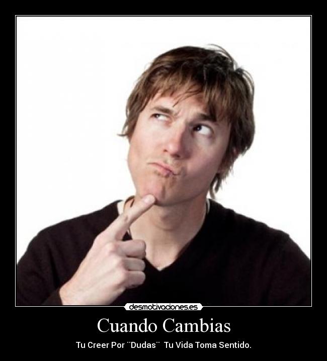 Cuando Cambias - Tu Creer Por ¨Dudas¨  Tu Vida Toma Sentido.