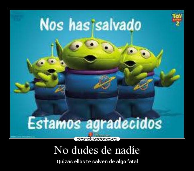 No dudes de nadíe - Quizás ellos te salven de algo fatal