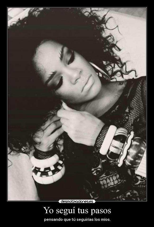 Yo seguí tus pasos - pensando que tú seguirías los míos.