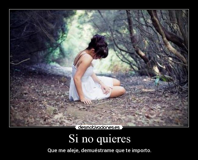Si no quieres - Que me aleje, demuéstrame que te importo.